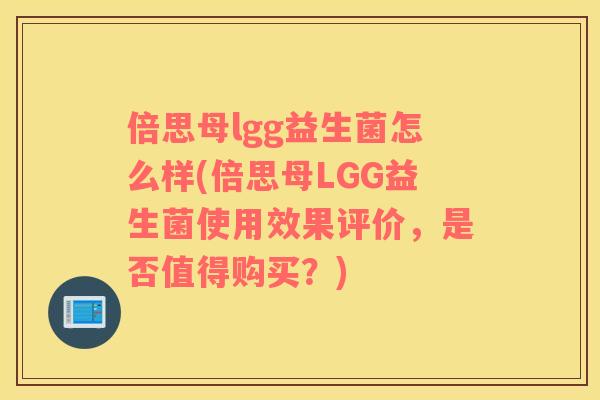 倍思母lgg益生菌怎么样(倍思母LGG益生菌使用效果评价，是否值得购买？)
