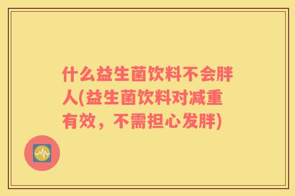什么益生菌饮料不会胖人(益生菌饮料对减重有效，不需担心发胖)
