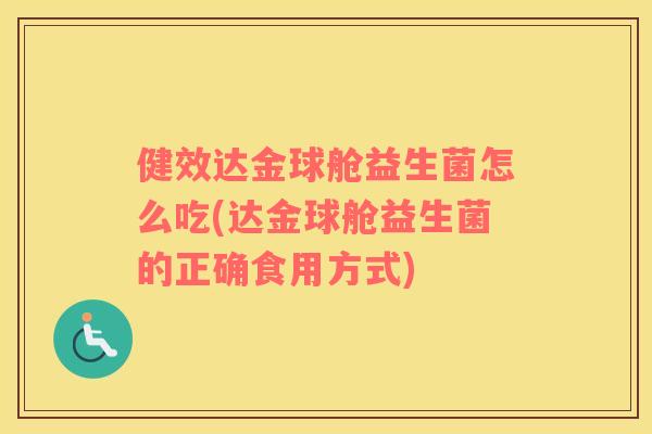 健效达金球舱益生菌怎么吃(达金球舱益生菌的正确食用方式)