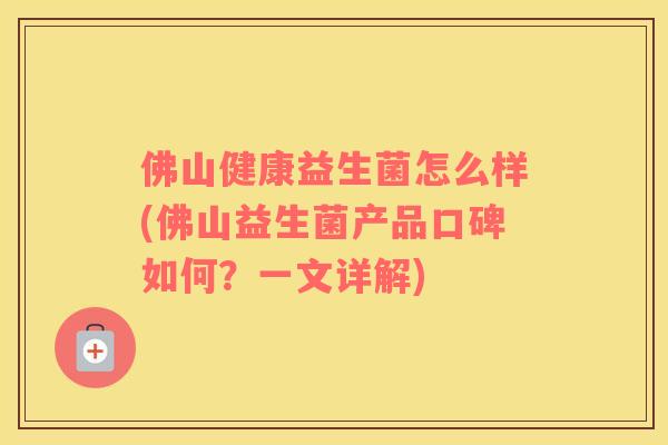 佛山健康益生菌怎么样(佛山益生菌产品口碑如何？一文详解)