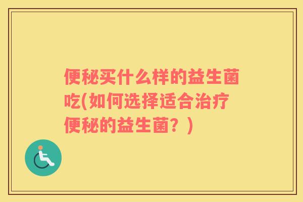 买什么样的益生菌吃(如何选择适合的益生菌？)