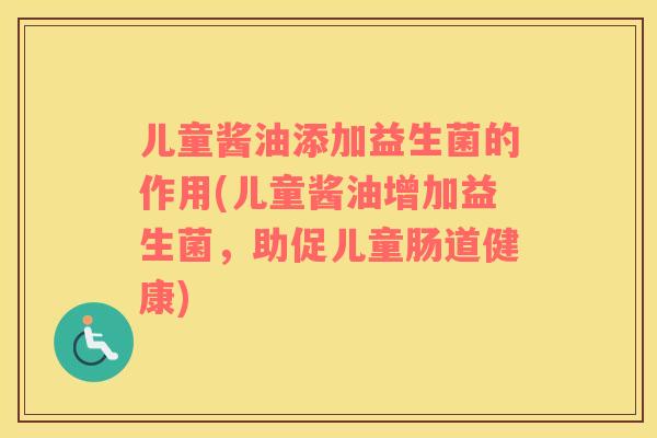 儿童酱油添加益生菌的作用(儿童酱油增加益生菌，助促儿童肠道健康)