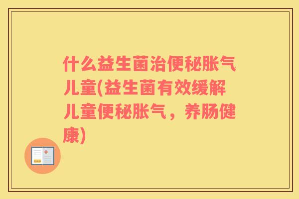 什么益生菌儿童(益生菌有效缓解儿童，养肠健康)