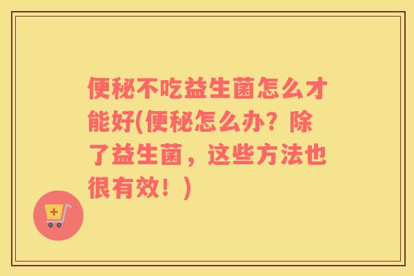 不吃益生菌怎么才能好(怎么办?除了益生菌,这些方法也很有效!) 不吃益生菌怎么才能好(怎么办?除了益生菌,这些方法也很有效!)