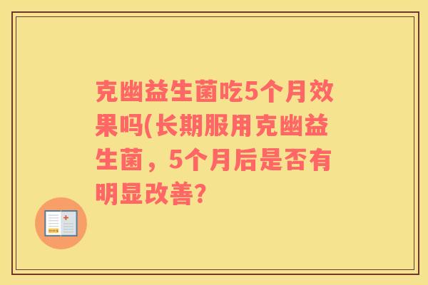 克幽益生菌吃5个月效果吗(长期服用克幽益生菌，5个月后是否有明显改善？