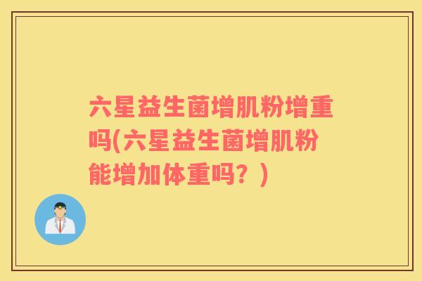 六星益生菌增肌粉增重吗(六星益生菌增肌粉能增加体重吗？)