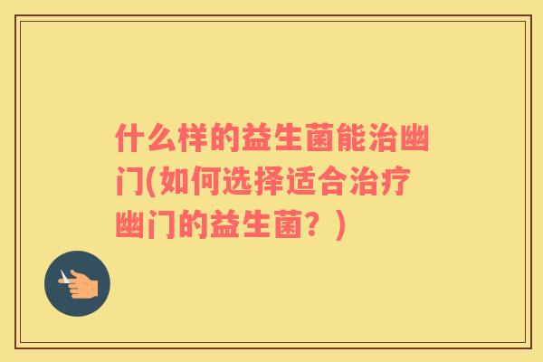 什么样的益生菌能幽门(如何选择适合幽门的益生菌？)