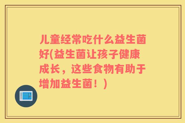 儿童经常吃什么益生菌好(益生菌让孩子健康成长，这些食物有助于增加益生菌！)