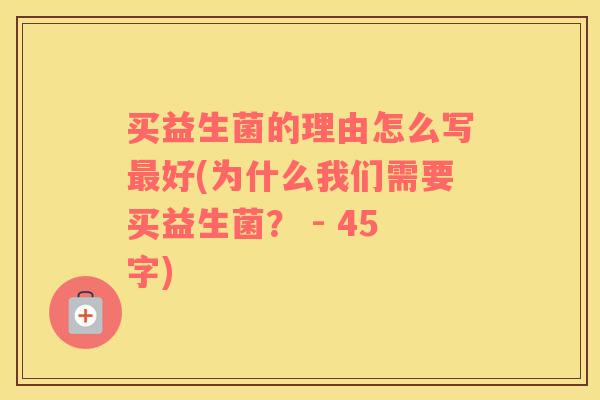 买益生菌的理由怎么写好(为什么我们需要买益生菌? - 45字) 买益生菌的理由怎么写好(为什么我们需要买益生菌? - 45字)
