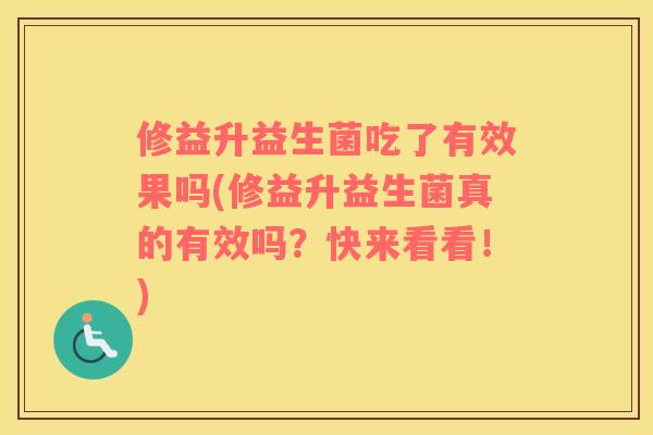 修益升益生菌吃了有效果吗(修益升益生菌真的有效吗？快来看看！)
