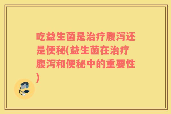 吃益生菌是还是(益生菌在和中的重要性)