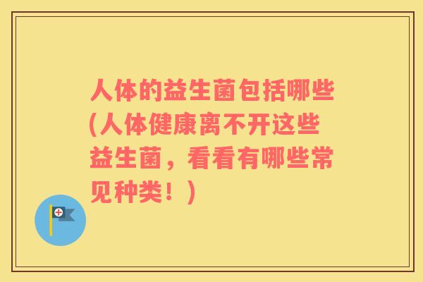 人体的益生菌包括哪些(人体健康离不开这些益生菌，看看有哪些常见种类！)