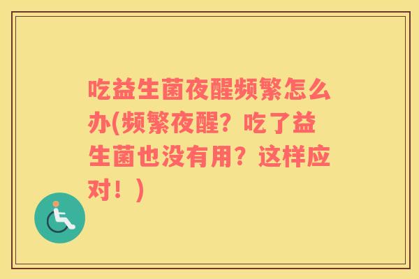 吃益生菌夜醒频繁怎么办(频繁夜醒？吃了益生菌也没有用？这样应对！)