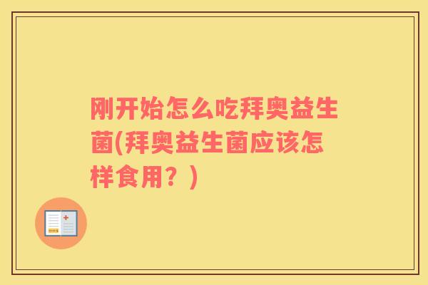 刚开始怎么吃拜奥益生菌(拜奥益生菌应该怎样食用?) 刚开始怎么吃拜奥益生菌(拜奥益生菌应该怎样食用?)