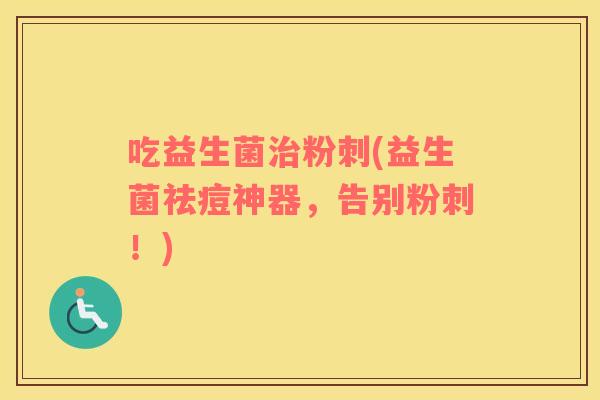 吃益生菌粉刺(益生菌祛痘神器，告别粉刺！)