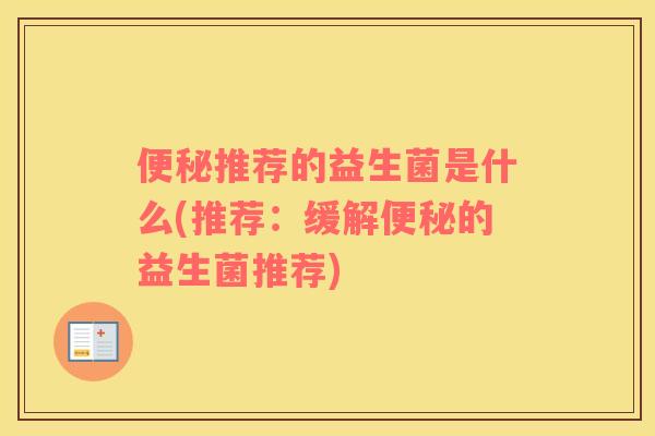 推荐的益生菌是什么(推荐:缓解的益生菌推荐) 推荐的益生菌是什么(推荐:缓解的益生菌推荐)