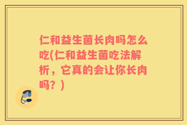 仁和益生菌长肉吗怎么吃(仁和益生菌吃法解析,它真的会让你长肉吗?) 仁和益生菌长肉吗怎么吃(仁和益生菌吃法解析,它真的会让你长肉吗?)