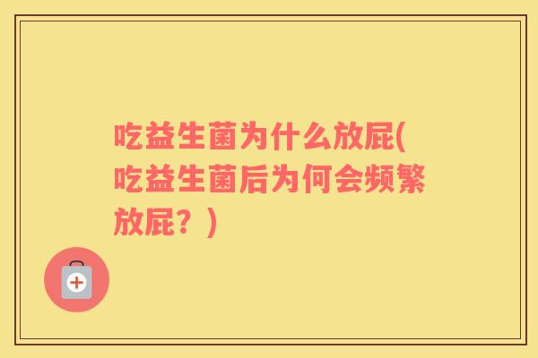 吃益生菌为什么放屁(吃益生菌后为何会频繁放屁?) 吃益生菌为什么放屁(吃益生菌后为何会频繁放屁?)
