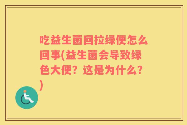 吃益生菌回拉绿便怎么回事(益生菌会导致绿色大便？这是为什么？)