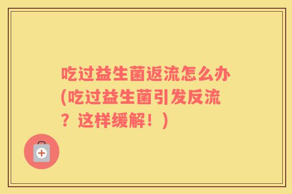 吃过益生菌返流怎么办(吃过益生菌引发反流?这样缓解!) 吃过益生菌返流怎么办(吃过益生菌引发反流?这样缓解!)
