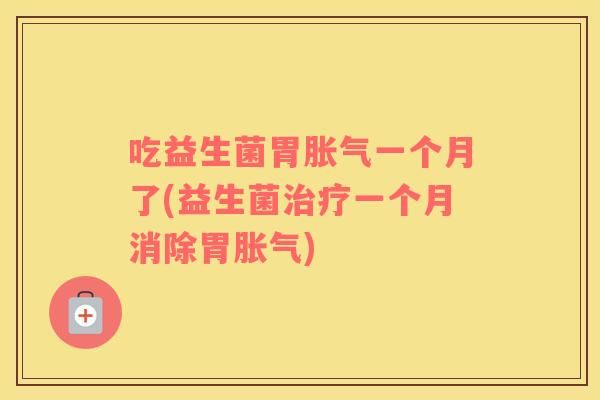 吃益生菌胃一个月了(益生菌一个月消除胃)