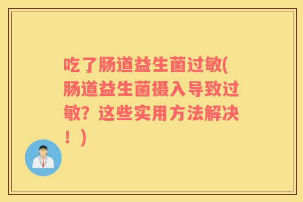 吃了肠道益生菌(肠道益生菌摄入导致？这些实用方法解决！)