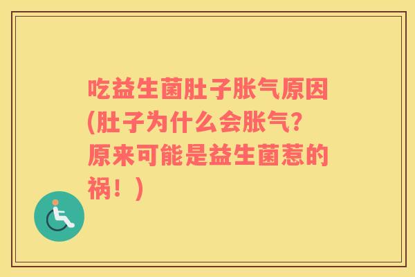 吃益生菌肚子原因(肚子为什么会?原来可能是益生菌惹的祸!) 吃益生菌肚子原因(肚子为什么会?原来可能是益生菌惹的祸!)