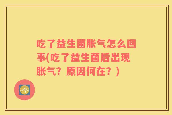 吃了益生菌怎么回事(吃了益生菌后出现？原因何在？)