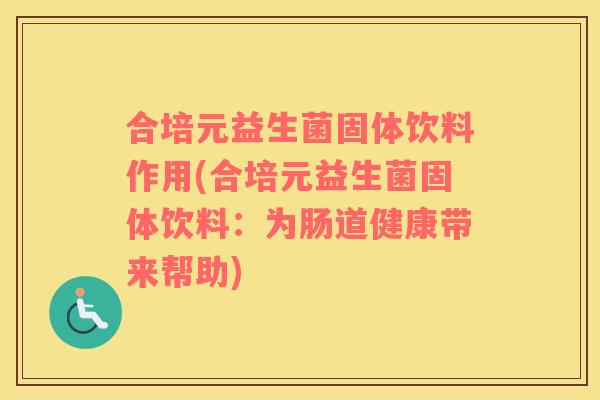 合培元益生菌固体饮料作用(合培元益生菌固体饮料：为肠道健康带来帮助)