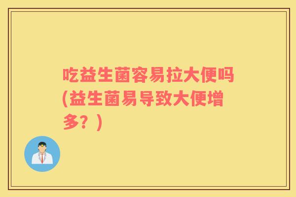 吃益生菌容易拉大便吗(益生菌易导致大便增多？)