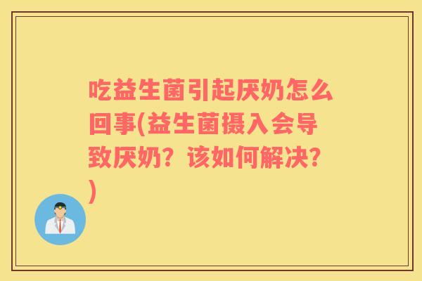 吃益生菌引起厌奶怎么回事(益生菌摄入会导致厌奶？该如何解决？)