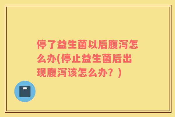 停了益生菌以后怎么办(停止益生菌后出现该怎么办？)