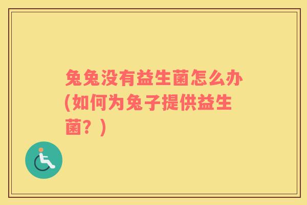 兔兔没有益生菌怎么办(如何为兔子提供益生菌？)