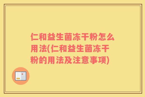 仁和益生菌冻干粉怎么用法(仁和益生菌冻干粉的用法及注意事项)