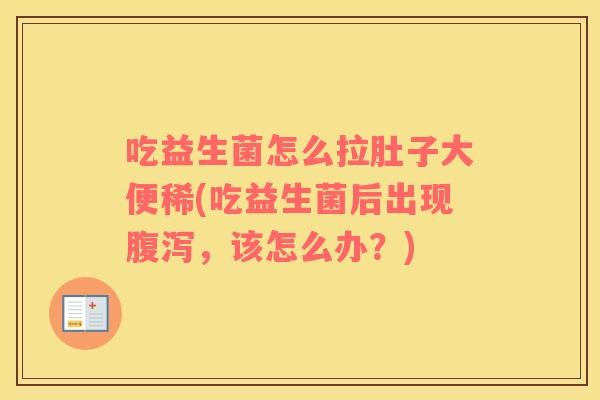 吃益生菌怎么拉肚子大便稀(吃益生菌后出现，该怎么办？)