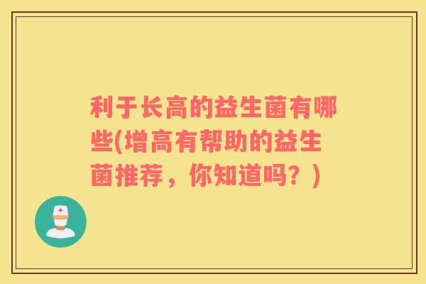 利于长高的益生菌有哪些(增高有帮助的益生菌推荐，你知道吗？)