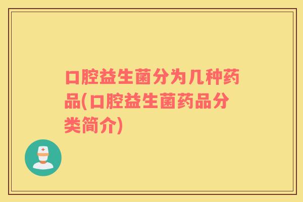 口腔益生菌分为几种药品(口腔益生菌药品分类简介)