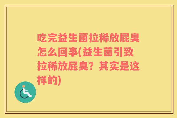 吃完益生菌拉稀放屁臭怎么回事(益生菌引致拉稀放屁臭？其实是这样的)