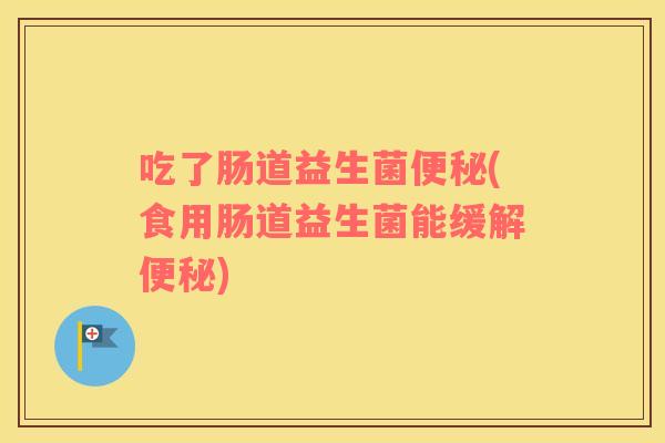 吃了肠道益生菌(食用肠道益生菌能缓解)