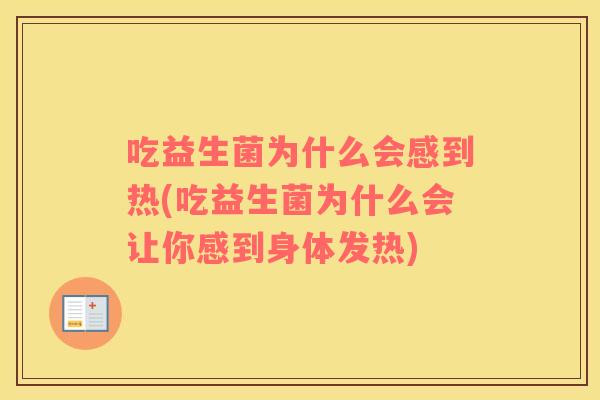 吃益生菌为什么会感到热(吃益生菌为什么会让你感到身体发热)