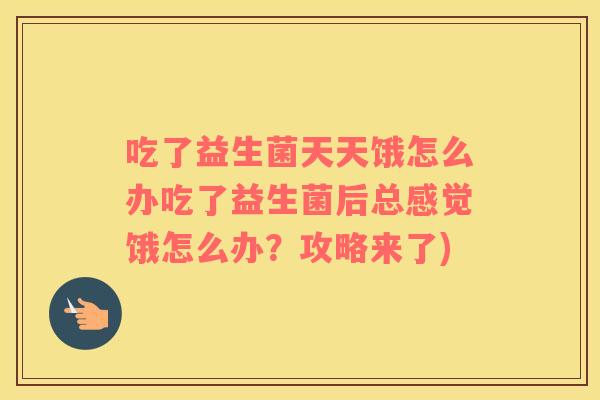 吃了益生菌天天饿怎么办吃了益生菌后总感觉饿怎么办？攻略来了)