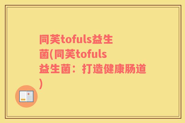 同芙tofuls益生菌(同芙tofuls益生菌：打造健康肠道)