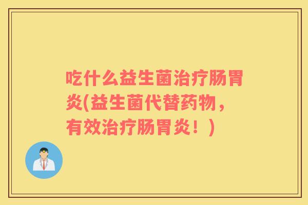 吃什么益生菌肠(益生菌代替，有效肠！)