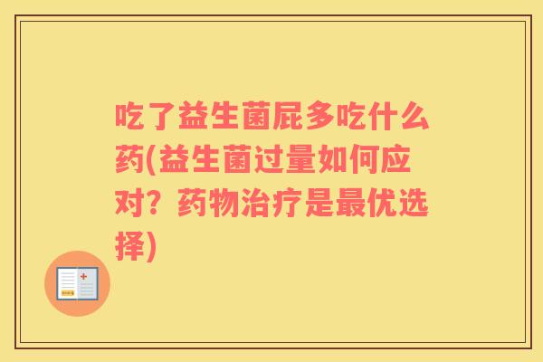吃了益生菌屁多吃什么药(益生菌过量如何应对？是优选择)