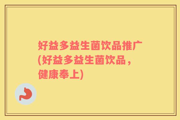 好益多益生菌饮品推广(好益多益生菌饮品，健康奉上)