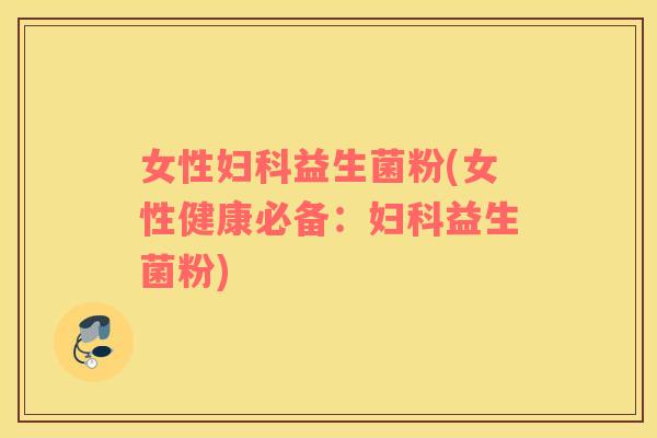 女性益生菌粉(女性健康必备：益生菌粉)