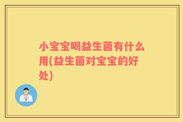 小宝宝喝益生菌有什么用(益生菌对宝宝的好处)