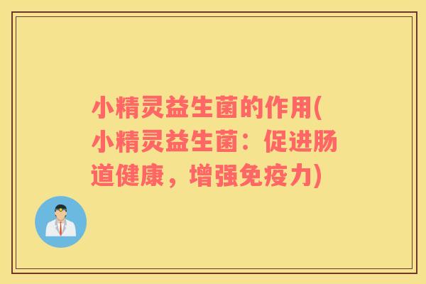 小精灵益生菌的作用(小精灵益生菌：促进肠道健康，增强力)