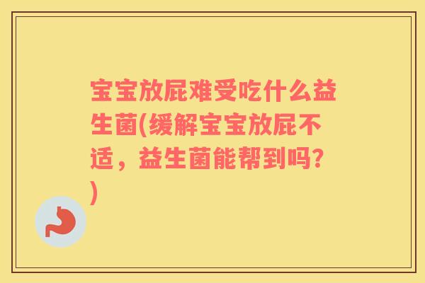 宝宝放屁难受吃什么益生菌(缓解宝宝放屁不适,益生菌能帮到吗?) 宝宝放屁难受吃什么益生菌(缓解宝宝放屁不适,益生菌能帮到吗?)