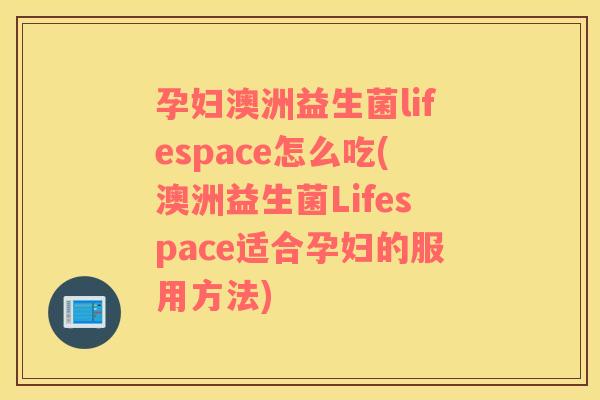 孕妇澳洲益生菌lifespace怎么吃(澳洲益生菌Lifespace适合孕妇的服用方法)